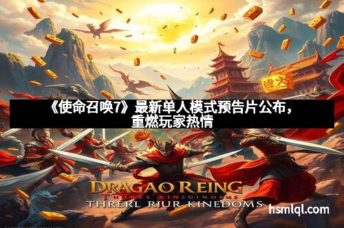 《使命召唤7》最新单人模式预告片公布，重燃玩家热情